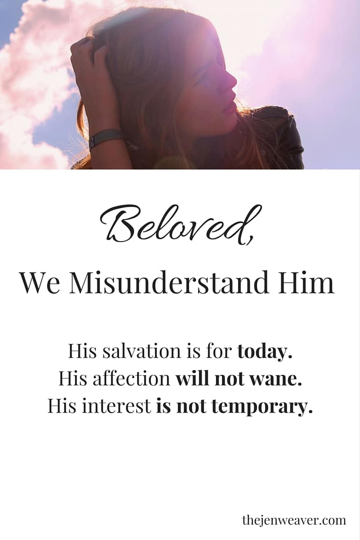 Beloved, We misunderstand Him. His salvation is for today.