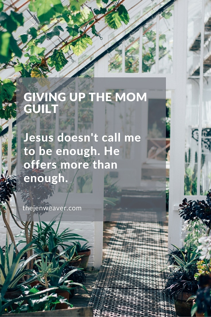 Give Up the Mom Guilt. Jesus doesn't call me to be enough. He offers more than enough.
