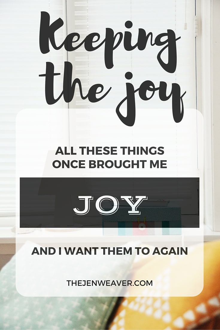 All these things once brought me joy, and I want them to again. Keeping the joy.