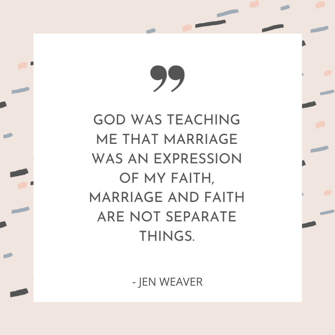God was teaching me that marriage was an expression of my faith, marriage and faith are not separate things. - Jen Weaver